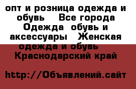  опт и розница одежда и обувь  - Все города Одежда, обувь и аксессуары » Женская одежда и обувь   . Краснодарский край